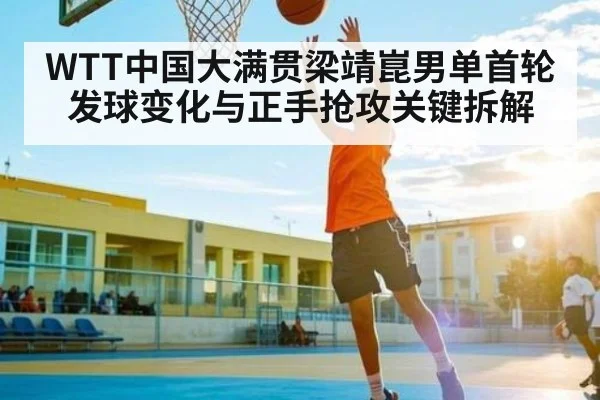 WTT中国大满贯梁靖崑男单首轮发球变化与正手抢攻关键拆解